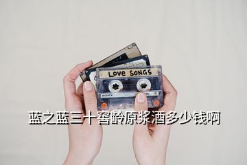 藍之藍三十窖齡原漿酒多少錢啊