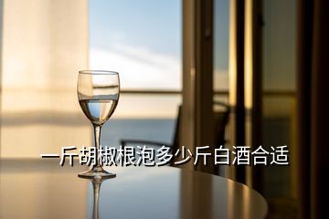 一斤胡椒根泡多少斤白酒合適