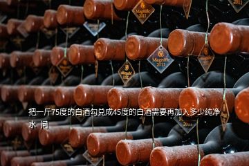 把一斤75度的白酒勾兌成45度的白酒需要再加入多少純凈水  問(wèn)