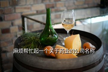 麻煩幫忙起一個關于藥業(yè)的公司名稱