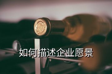 如何描述企業(yè)愿景