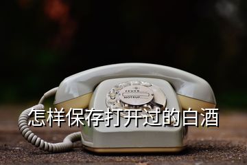 怎樣保存打開過的白酒