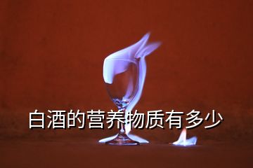 白酒的營(yíng)養(yǎng)物質(zhì)有多少
