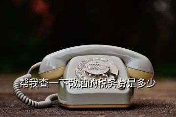 幫我查一下散酒的稅務(wù)費(fèi)是多少