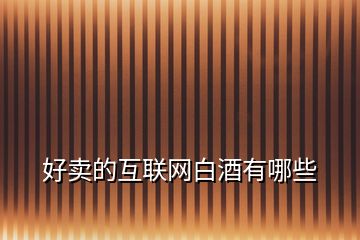 好賣(mài)的互聯(lián)網(wǎng)白酒有哪些