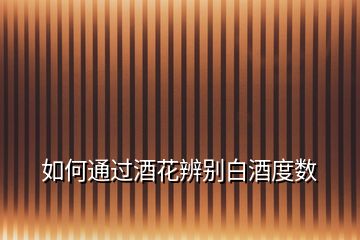 如何通過酒花辨別白酒度數(shù)