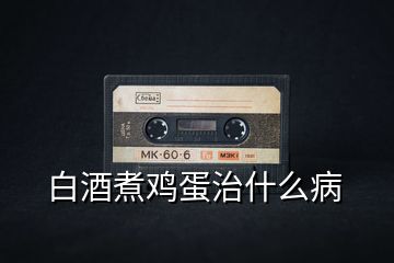 白酒煮雞蛋治什么病