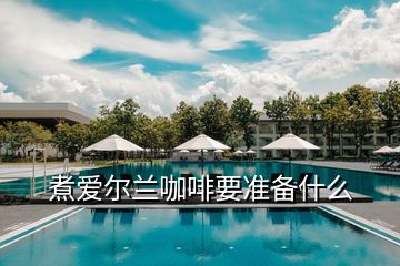 煮愛(ài)爾蘭咖啡要準(zhǔn)備什么