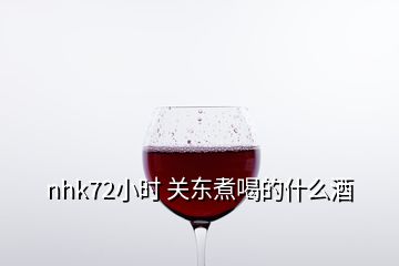 nhk72小時(shí) 關(guān)東煮喝的什么酒
