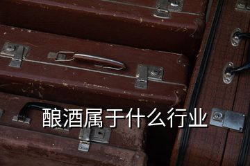 釀酒屬于什么行業(yè)