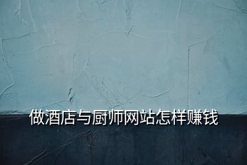 做酒店與廚師網(wǎng)站怎樣賺錢