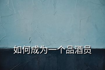 如何成為一個(gè)品酒員