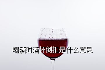 喝酒時(shí)酒杯倒扣是什么意思