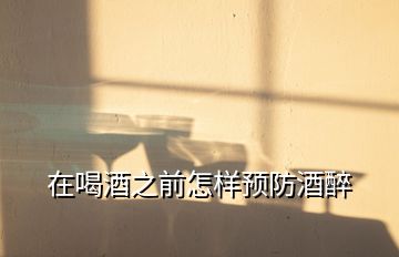 在喝酒之前怎樣預防酒醉