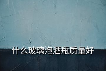 什么玻璃泡酒瓶質量好