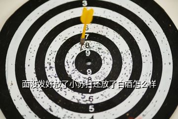 面沒發(fā)好放了小蘇打還放了白酒怎么樣