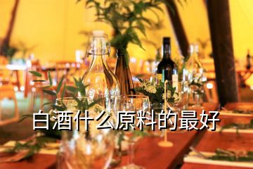 白酒什么原料的最好
