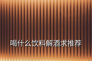 喝什么飲料解酒求推薦