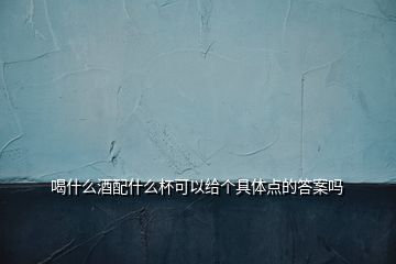 喝什么酒配什么杯可以給個具體點的答案嗎