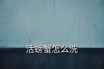 活螃蟹怎么洗