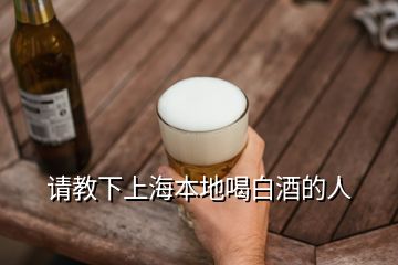 請(qǐng)教下上海本地喝白酒的人