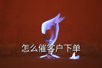 怎么催客戶(hù)下單