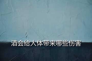 酒會給人體帶來哪些傷害