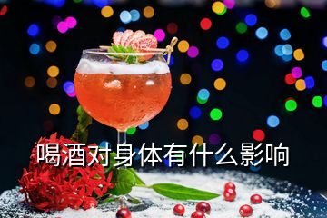 喝酒對(duì)身體有什么影響