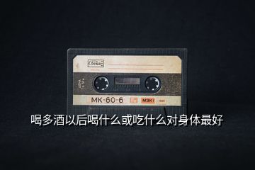 喝多酒以后喝什么或吃什么對(duì)身體最好