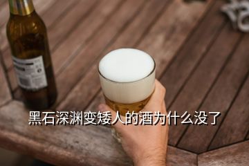 黑石深淵變矮人的酒為什么沒了