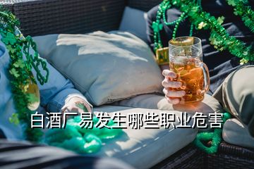 白酒廠易發(fā)生哪些職業(yè)危害