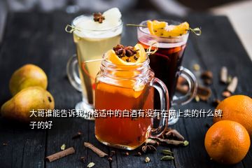 大哥誰能告訴我價(jià)格適中的白酒有沒有在網(wǎng)上賣的什么牌子的好