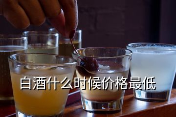 白酒什么時候價格最低