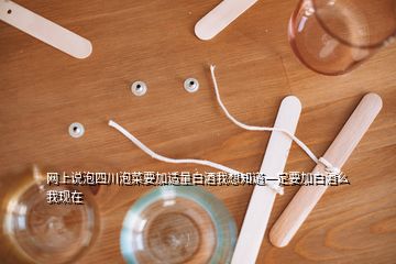 網(wǎng)上說(shuō)泡四川泡菜要加適量白酒我想知道一定要加白酒么我現(xiàn)在