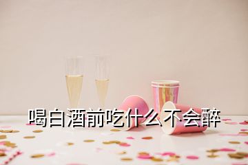 喝白酒前吃什么不會(huì)醉
