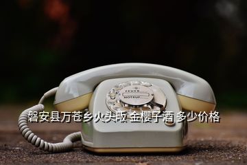 磐安縣萬(wàn)蒼鄉(xiāng)火頭畈 金櫻子酒 多少價(jià)格