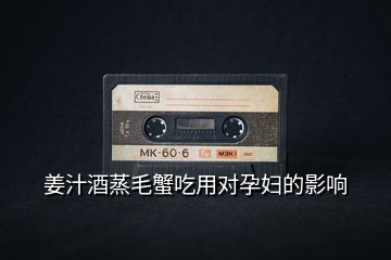 姜汁酒蒸毛蟹吃用對孕婦的影響