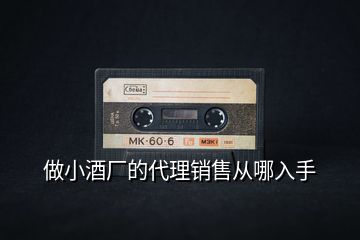 做小酒廠的代理銷(xiāo)售從哪入手