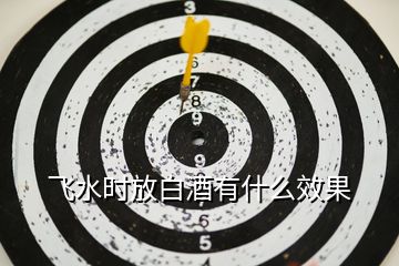 飛水時(shí)放白酒有什么效果