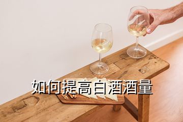 如何提高白酒酒量