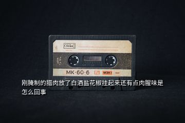 剛腌制的臘肉放了白酒鹽花椒掛起來還有點肉腥味是怎么回事