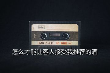 怎么才能讓客人接受我推薦的酒