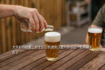 大年初四結(jié)婚二月十三訂的酒席訂金六百現(xiàn)因一些問題不去了