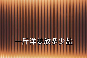 一斤洋姜放多少鹽