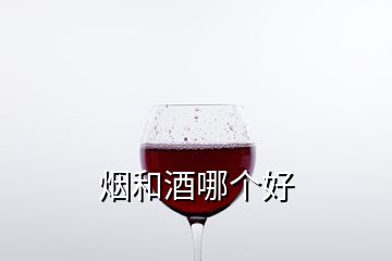 煙和酒哪個(gè)好