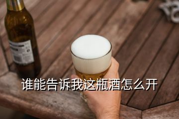 誰(shuí)能告訴我這瓶酒怎么開