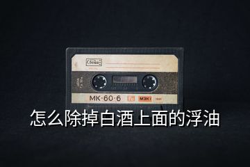怎么除掉白酒上面的浮油