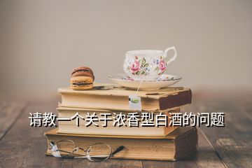 請教一個關(guān)于濃香型白酒的問題