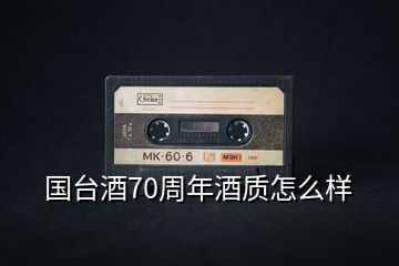 國臺酒70周年酒質怎么樣