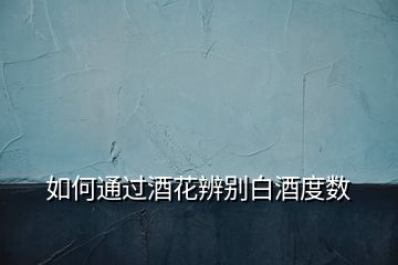 如何通過酒花辨別白酒度數